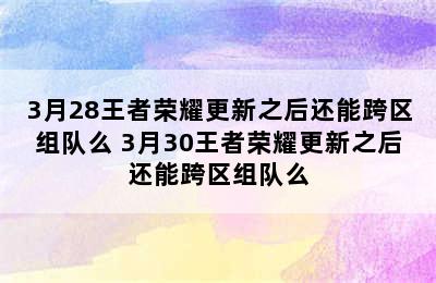 3月28王者荣耀更新之后还能跨区组队么 3月30王者荣耀更新之后还能跨区组队么